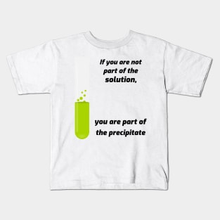 If you aren't part of the solution, you are part of the precipitate. Kids T-Shirt